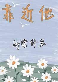 靠近他by梁什么笔趣阁