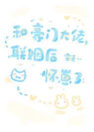 和豪门大佬联姻后怀崽了百度