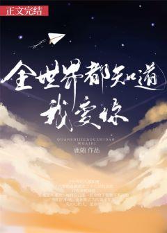 全世界都知道我爱你全文免费阅读
