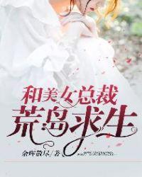 和美女总裁荒岛求生生涯