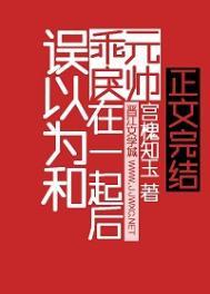 误以为和乖戾元帅在一起了笔趣