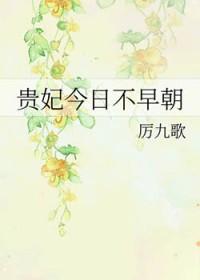 贵妃今日不早朝类别穿越作者 厉九歌