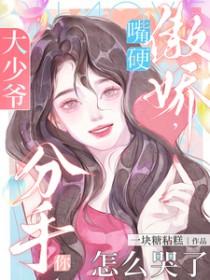 大少爷嘴硬傲娇分手你怎么哭了