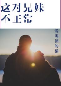这对兄妹不正常(骨科)